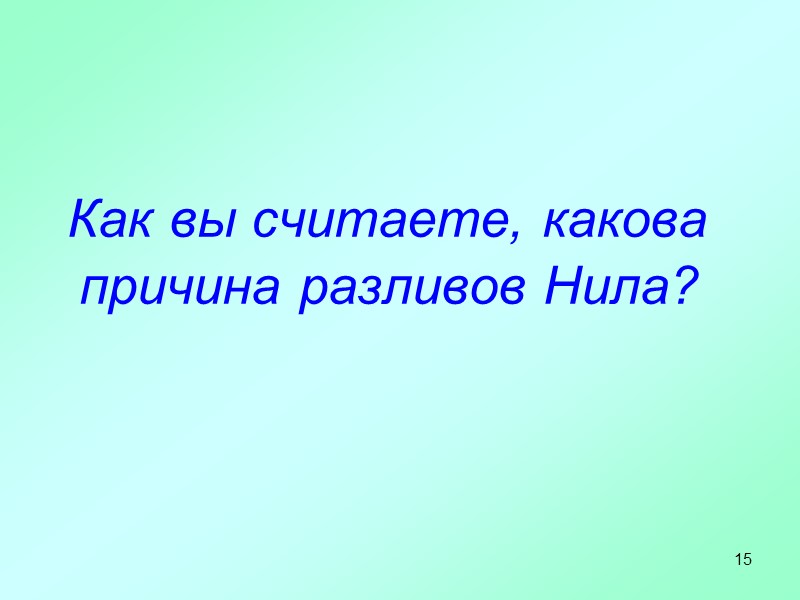 15  Как вы считаете, какова причина разливов Нила?